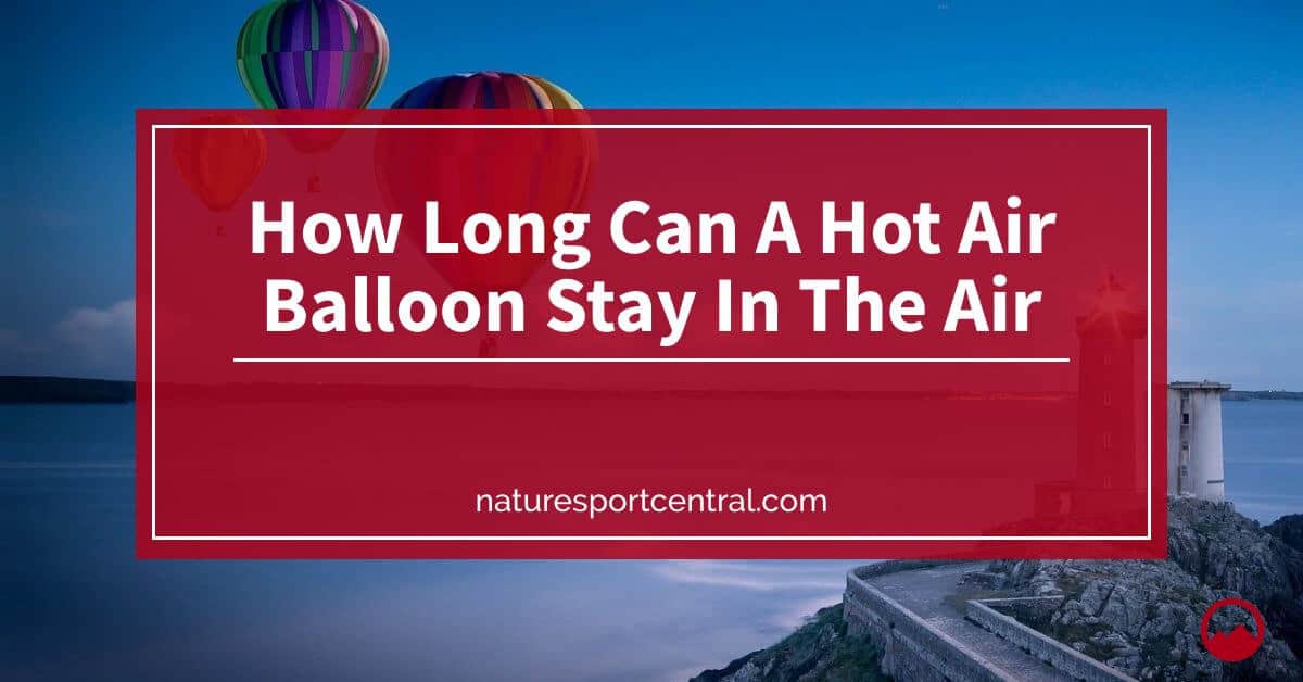 How Long Can A Hot Air Balloon Stay In The Air